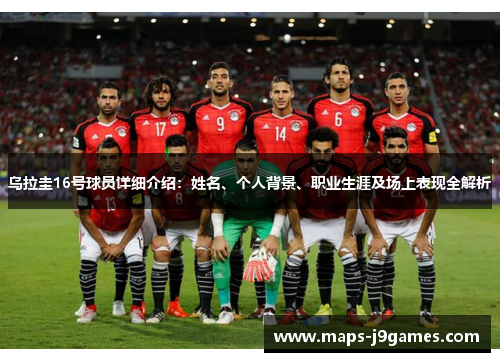 乌拉圭16号球员详细介绍：姓名、个人背景、职业生涯及场上表现全解析