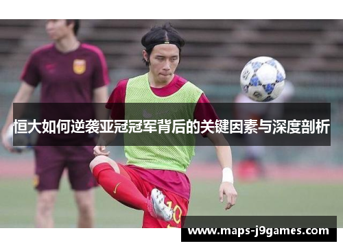 恒大如何逆袭亚冠冠军背后的关键因素与深度剖析