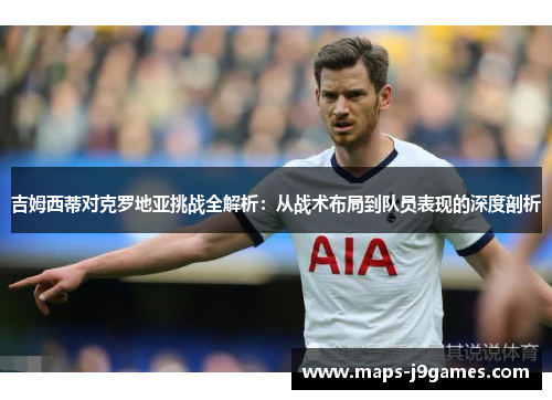 吉姆西蒂对克罗地亚挑战全解析：从战术布局到队员表现的深度剖析