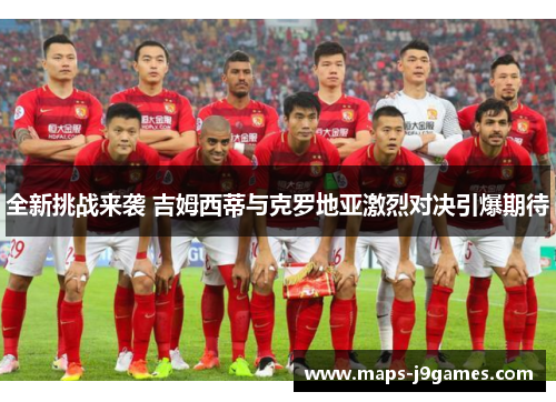 全新挑战来袭 吉姆西蒂与克罗地亚激烈对决引爆期待