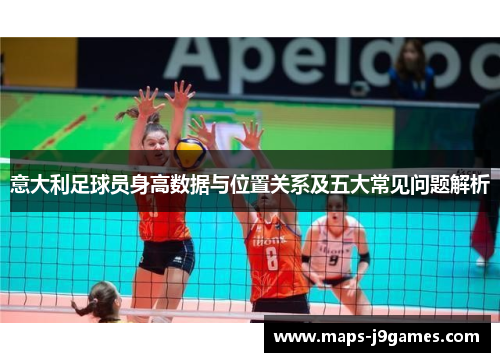 意大利足球员身高数据与位置关系及五大常见问题解析