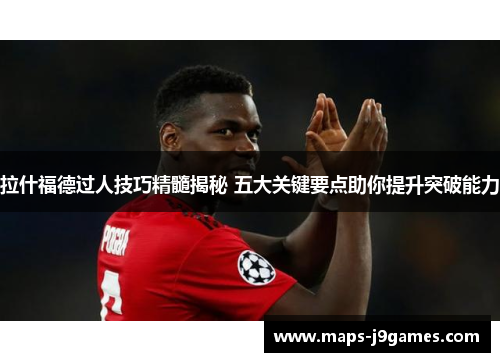 拉什福德过人技巧精髓揭秘 五大关键要点助你提升突破能力