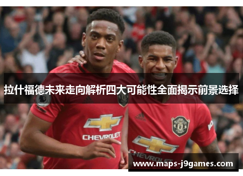 拉什福德未来走向解析四大可能性全面揭示前景选择