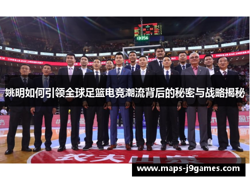姚明如何引领全球足篮电竞潮流背后的秘密与战略揭秘