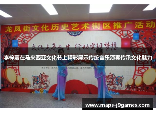 李梓嘉在马来西亚文化节上精彩展示传统音乐演奏传承文化魅力