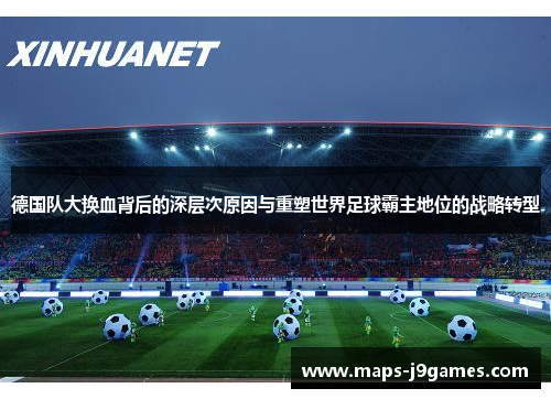 德国队大换血背后的深层次原因与重塑世界足球霸主地位的战略转型