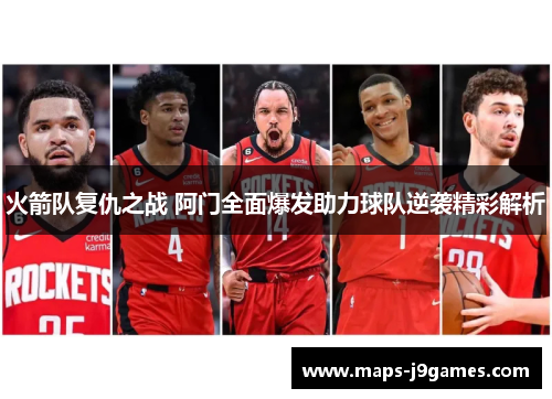 火箭队复仇之战 阿门全面爆发助力球队逆袭精彩解析