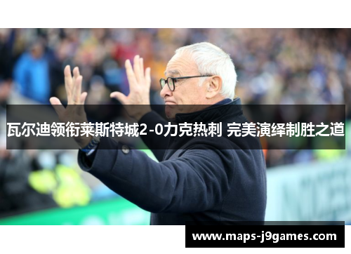 瓦尔迪领衔莱斯特城2-0力克热刺 完美演绎制胜之道