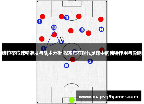 维拉蒂传球精准度与战术分析 探索其在现代足球中的独特作用与影响
