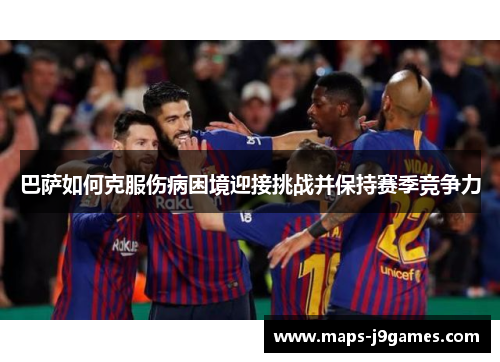 巴萨如何克服伤病困境迎接挑战并保持赛季竞争力