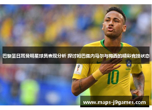 巴黎圣日耳曼明星球员表现分析 探讨姆巴佩内马尔与梅西的精彩竞技状态