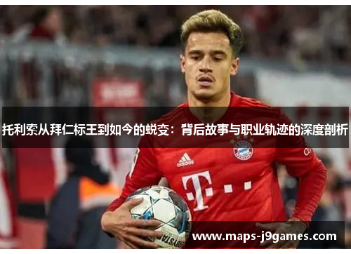 托利索从拜仁标王到如今的蜕变：背后故事与职业轨迹的深度剖析