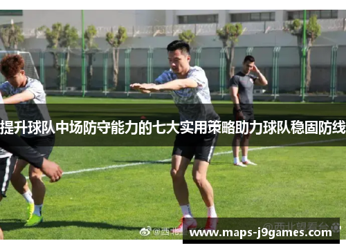 提升球队中场防守能力的七大实用策略助力球队稳固防线