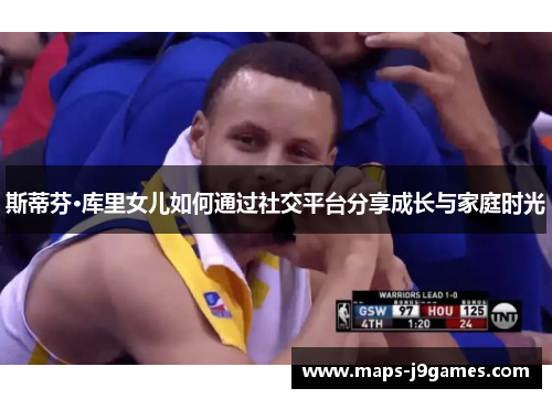 斯蒂芬·库里女儿如何通过社交平台分享成长与家庭时光