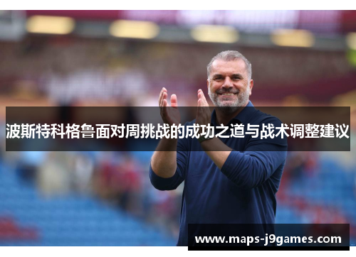 波斯特科格鲁面对周挑战的成功之道与战术调整建议