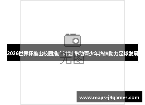 2026世界杯推出校园推广计划 带动青少年热情助力足球发展