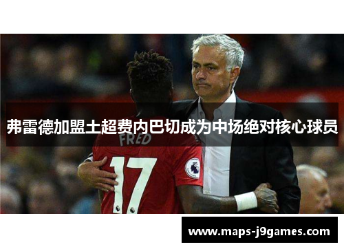 弗雷德加盟土超费内巴切成为中场绝对核心球员